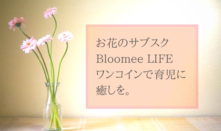 お花のサブスク Bloomee LIFE ワンコインで育児に癒しを。