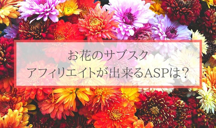お花のサブスク、アフィリエイトが出来るASPは？
