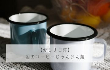 【愛しき日常】 朝のコーヒーじゃんけん編