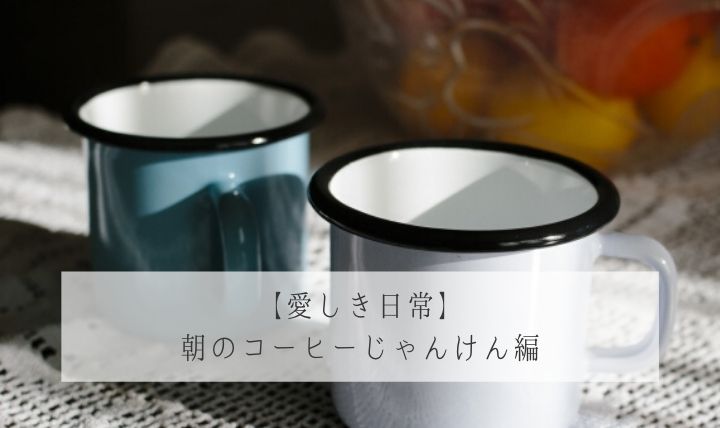 【愛しき日常】 朝のコーヒーじゃんけん編